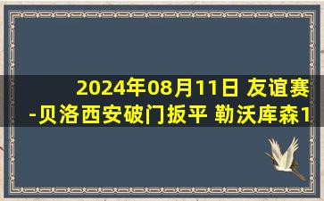 2024年08月11日 友谊赛-贝洛西安破门扳平 勒沃库森1-1贝蒂斯